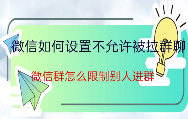 微信如何设置不允许被拉群聊 微信群怎么限制别人进群？